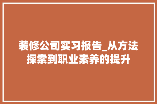 装修公司实习报告_从方法探索到职业素养的提升