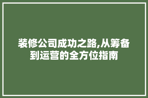 装修公司成功之路,从筹备到运营的全方位指南