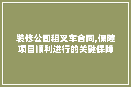 装修公司租叉车合同,保障项目顺利进行的关键保障