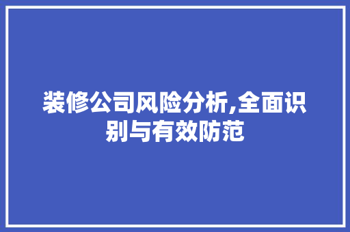 装修公司风险分析,全面识别与有效防范