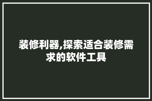装修利器,探索适合装修需求的软件工具