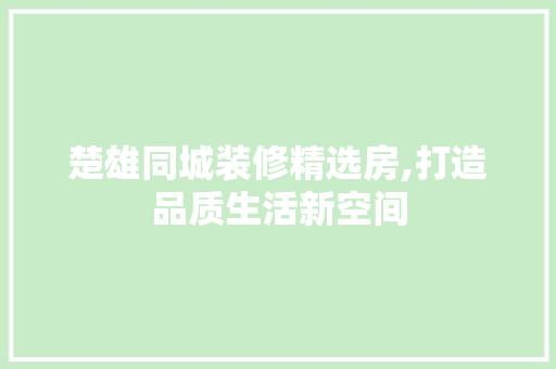 楚雄同城装修精选房,打造品质生活新空间