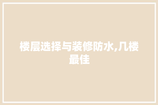楼层选择与装修防水,几楼最佳