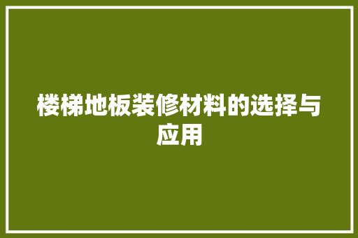 楼梯地板装修材料的选择与应用