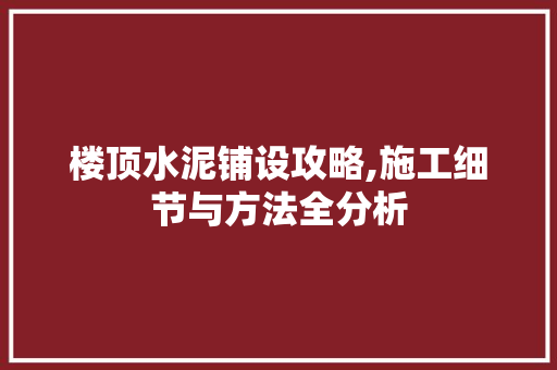 楼顶水泥铺设攻略,施工细节与方法全分析