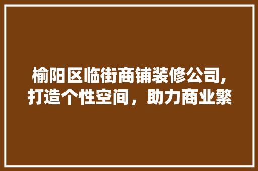 榆阳区临街商铺装修公司,打造个性空间，助力商业繁荣
