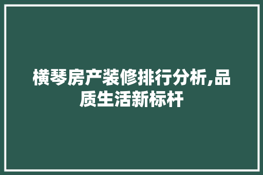 横琴房产装修排行分析,品质生活新标杆