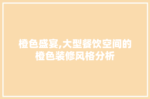 橙色盛宴,大型餐饮空间的橙色装修风格分析