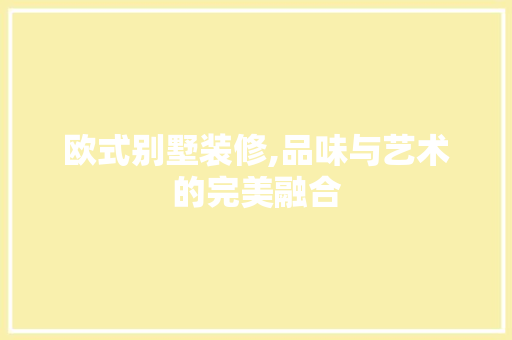 欧式别墅装修,品味与艺术的完美融合