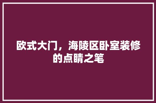 欧式大门，海陵区卧室装修的点睛之笔