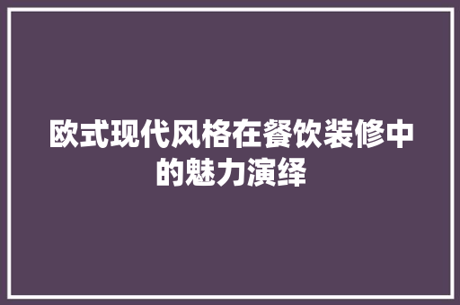 欧式现代风格在餐饮装修中的魅力演绎