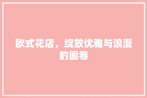 欧式花店，绽放优雅与浪漫的画卷