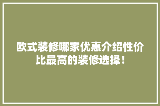 欧式装修哪家优惠介绍性价比最高的装修选择！