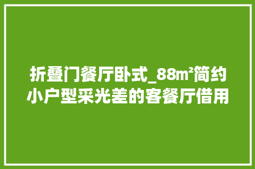 折叠门餐厅卧式_88㎡简约小户型采光差的客餐厅借用卧室的光线营造温馨感