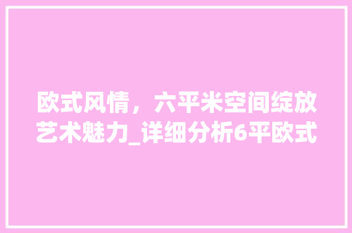欧式风情，六平米空间绽放艺术魅力_详细分析6平欧式装修例子