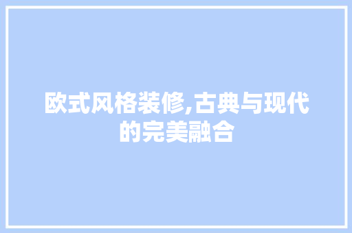 欧式风格装修,古典与现代的完美融合