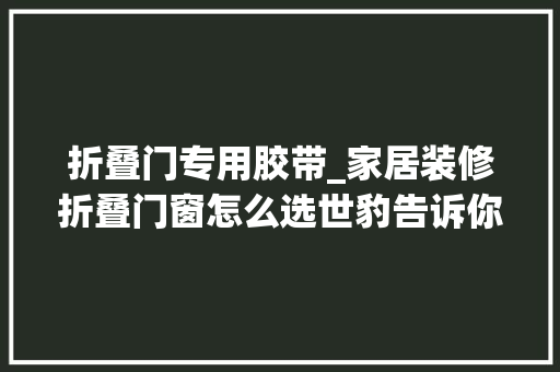 折叠门专用胶带_家居装修折叠门窗怎么选世豹告诉你