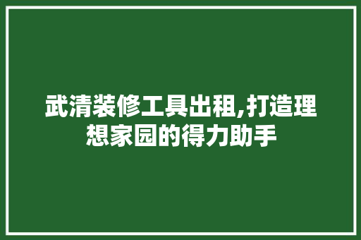 武清装修工具出租,打造理想家园的得力助手