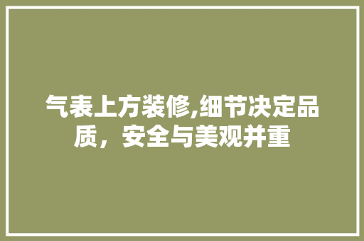 气表上方装修,细节决定品质，安全与美观并重