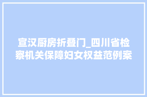 宣汉厨房折叠门_四川省检察机关保障妇女权益范例案例
