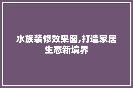 水族装修效果图,打造家居生态新境界