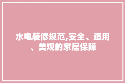水电装修规范,安全、适用、美观的家居保障