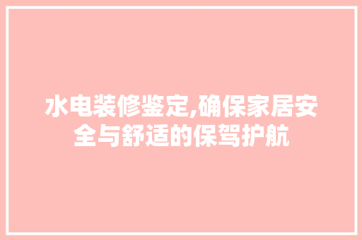 水电装修鉴定,确保家居安全与舒适的保驾护航