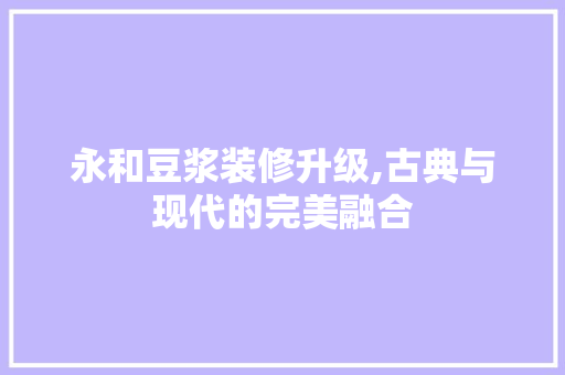 永和豆浆装修升级,古典与现代的完美融合