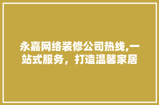 永嘉网络装修公司热线,一站式服务，打造温馨家居