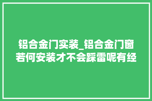 铝合金门实装_铝合金门窗若何安装才不会踩雷呢有经验的人都是这样做