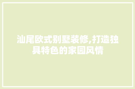 汕尾欧式别墅装修,打造独具特色的家园风情