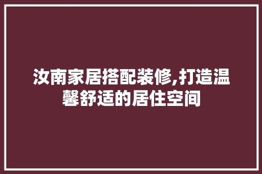 汝南家居搭配装修,打造温馨舒适的居住空间