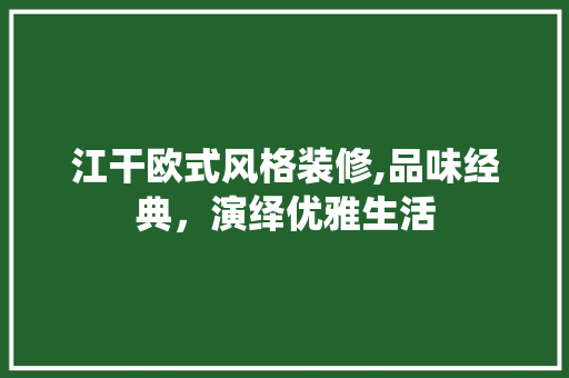 江干欧式风格装修,品味经典，演绎优雅生活