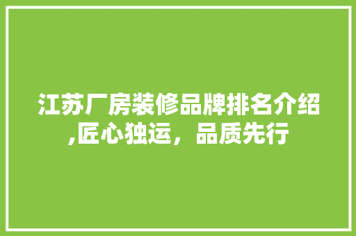 江苏厂房装修品牌排名介绍,匠心独运，品质先行
