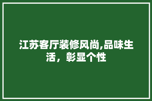 江苏客厅装修风尚,品味生活，彰显个性