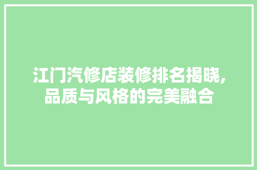 江门汽修店装修排名揭晓,品质与风格的完美融合
