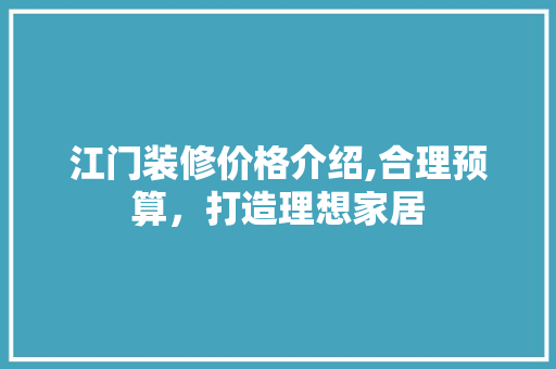 江门装修价格介绍,合理预算，打造理想家居
