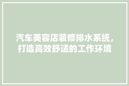 汽车美容店装修排水系统，打造高效舒适的工作环境