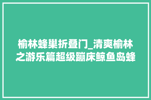 榆林蜂巢折叠门_清爽榆林之游乐篇超级蹦床鲸鱼岛蜂巢迷宫玩一向