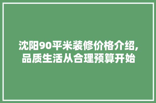 沈阳90平米装修价格介绍,品质生活从合理预算开始