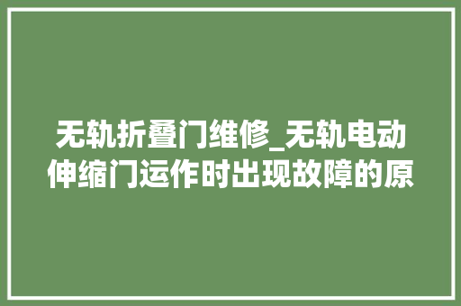 无轨折叠门维修_无轨电动伸缩门运作时出现故障的原因解决筹划