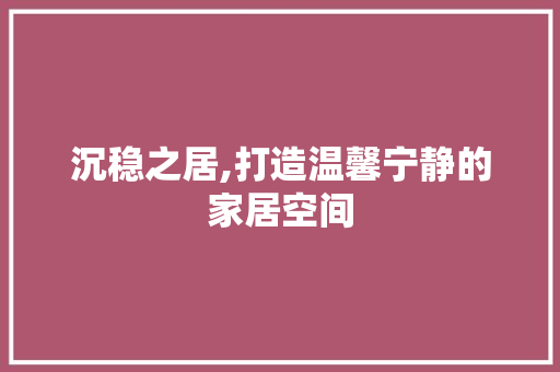沉稳之居,打造温馨宁静的家居空间