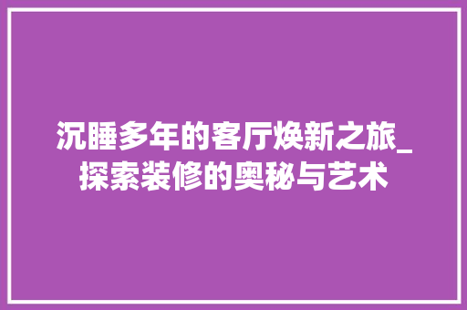 沉睡多年的客厅焕新之旅_探索装修的奥秘与艺术