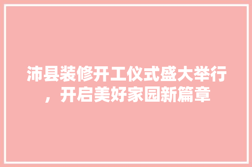 沛县装修开工仪式盛大举行，开启美好家园新篇章