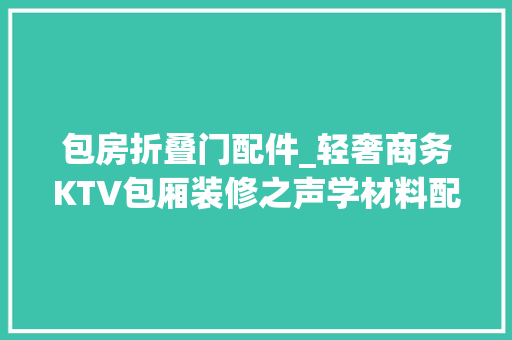 包房折叠门配件_轻奢商务KTV包厢装修之声学材料配件