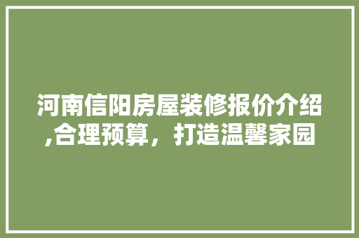 河南信阳房屋装修报价介绍,合理预算，打造温馨家园