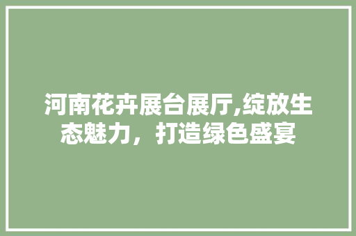 河南花卉展台展厅,绽放生态魅力，打造绿色盛宴