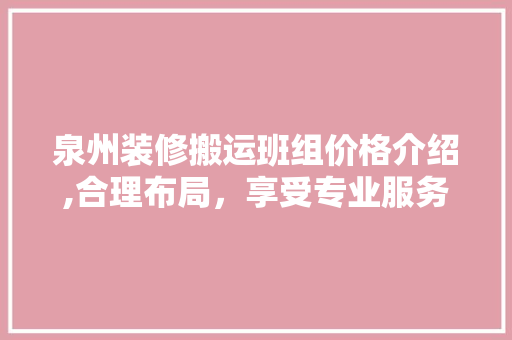 泉州装修搬运班组价格介绍,合理布局，享受专业服务