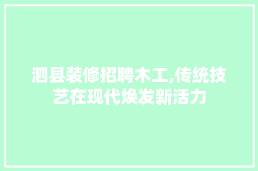 泗县装修招聘木工,传统技艺在现代焕发新活力