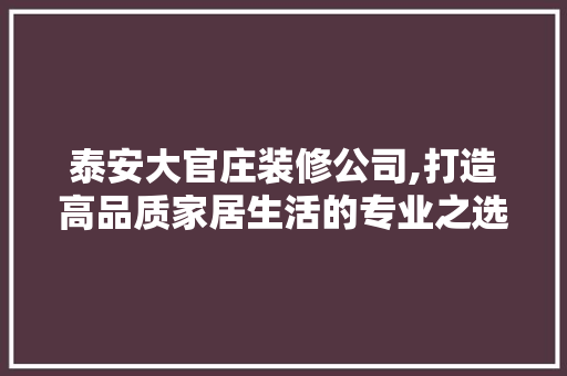 泰安大官庄装修公司,打造高品质家居生活的专业之选